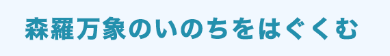 森羅万象のいのちをはぐくむ